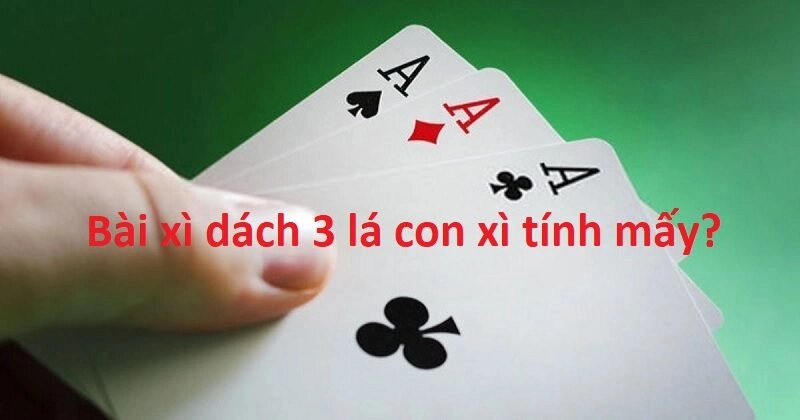 Bài xì dách 3 lá con xì tính mấy? Hướng dẫn tính điểm chi tiết